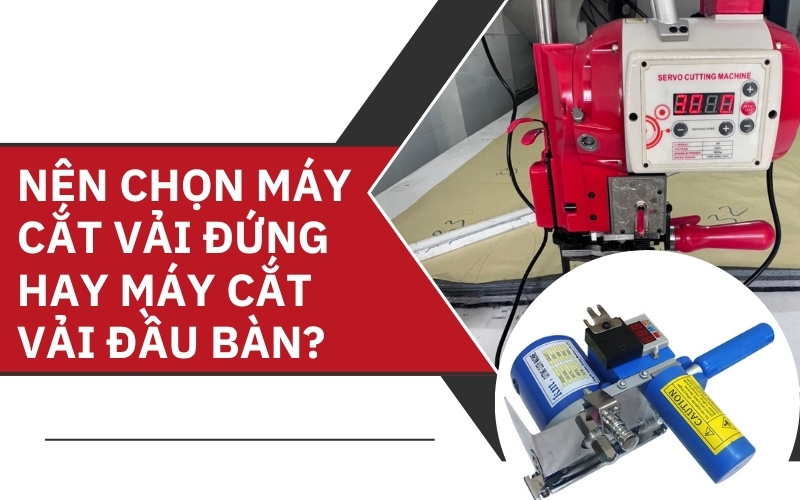 Nên chọn máy cắt vải đứng hay máy cắt vải đầu bàn?