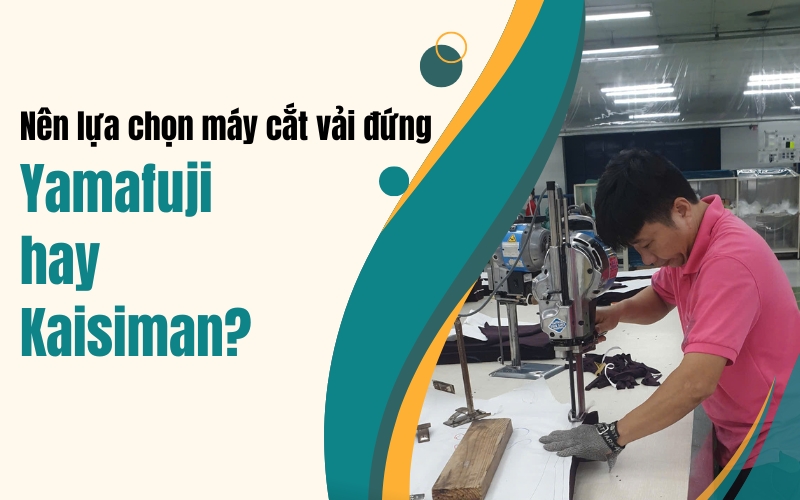 Nên lựa chọn máy cắt vải đứng Yamafuji hay Kaisiman?