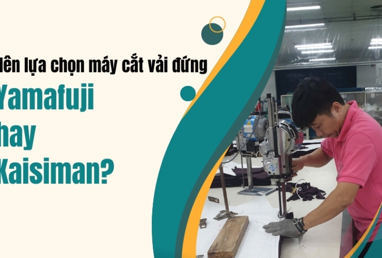 Nên lựa chọn máy cắt vải đứng Yamafuji hay Kaisiman?