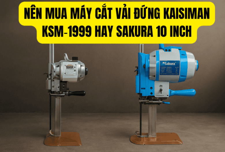 Nên Mua Máy Cắt Vải Đứng Kaisiman Ksm - 1999 Hay Sakura 10 Inch