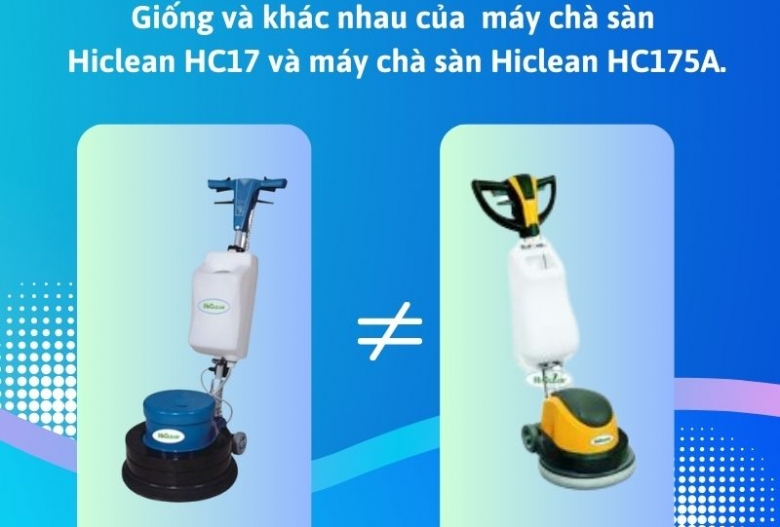 Máy chà sàn Hiclean HC17 và Hiclean HC175A nên dùng loại nào?