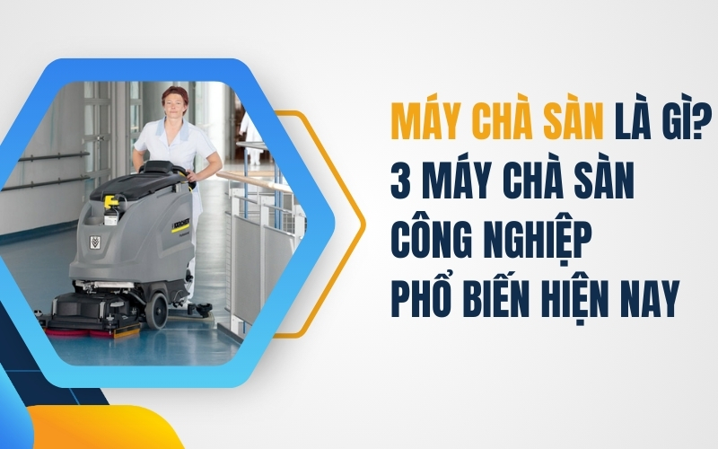 Máy Chà Sàn Là Gì? 3 Máy Chà Sàn Công Nghiệp Phổ Biến Hiện Nay