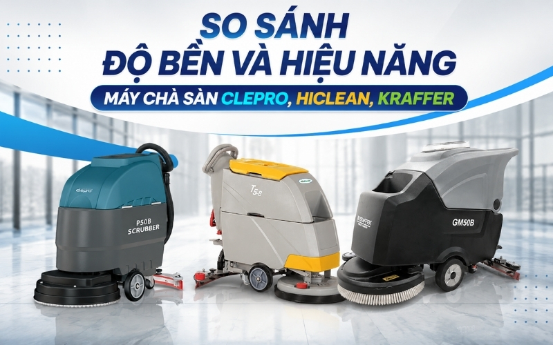 So sánh độ bền và hiệu năng máy chà sàn Clepro, Hiclean, Kraffer