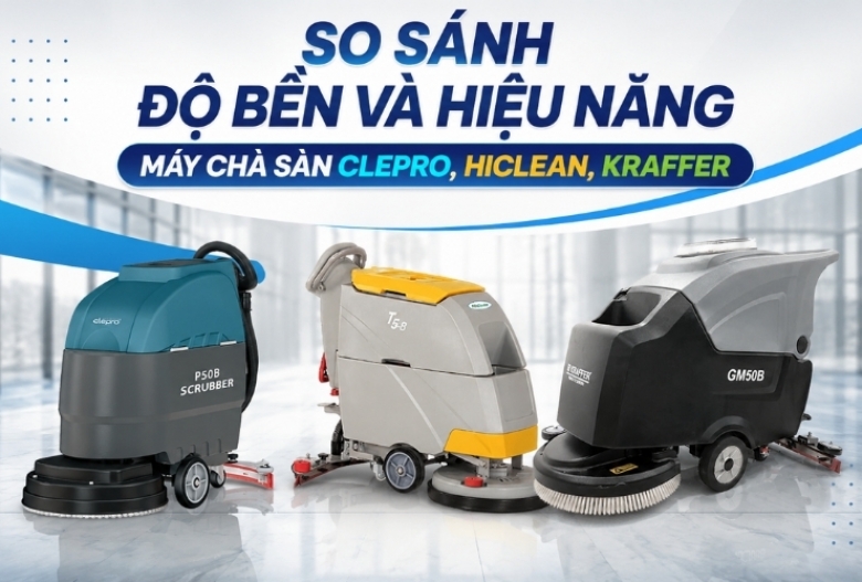 So sánh độ bền và hiệu năng máy chà sàn Clepro, Hiclean, Kraffer