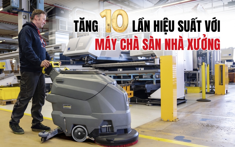 Tăng 10 Lần Hiệu Suất Với Máy Chà Sàn Nhà Xưởng