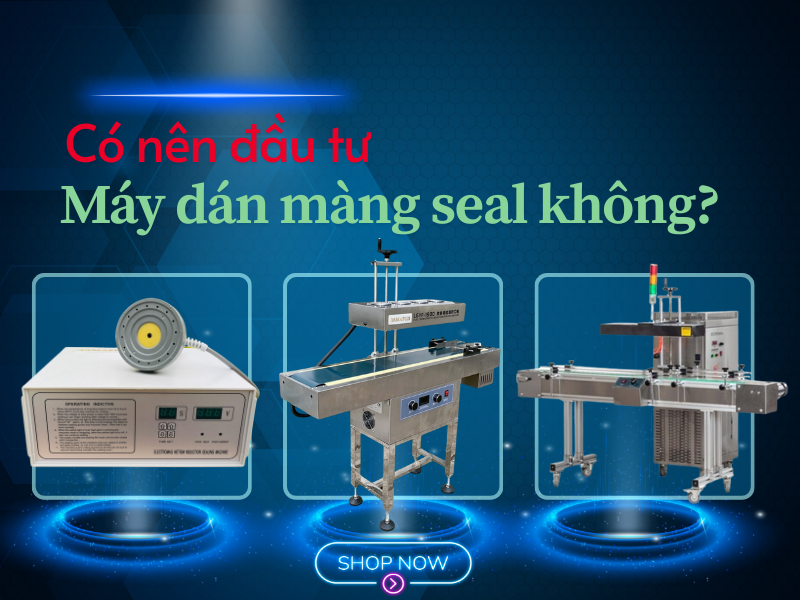 Có nên đầu tư máy dán màng seal cho hộ kinh doanh? góc nhìn chuyên gia.