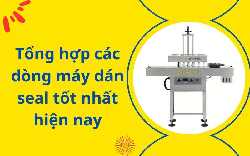 Tổng hợp các loại máy dán màng seal tốt nhất hiện nay