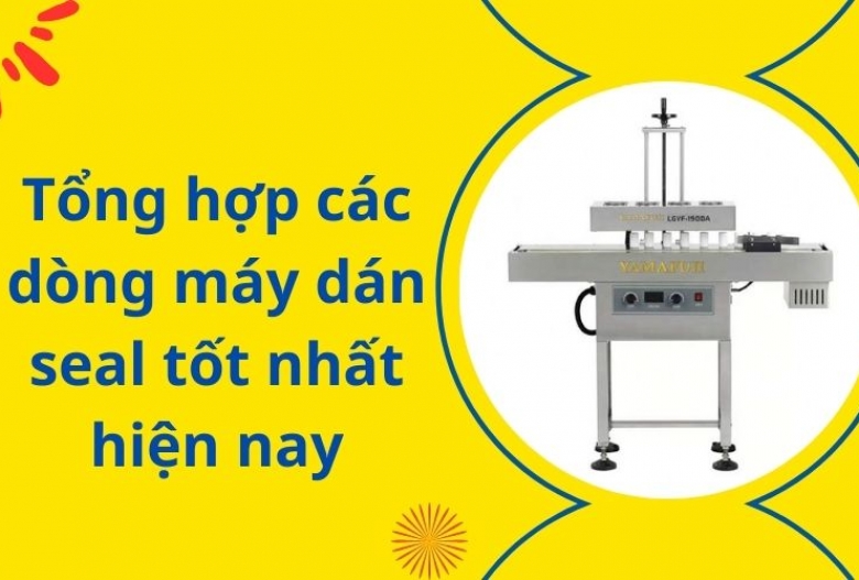 Tổng Hợp Các Dòng Máy Dán Màng Seal Tốt Nhất Hiện Nay