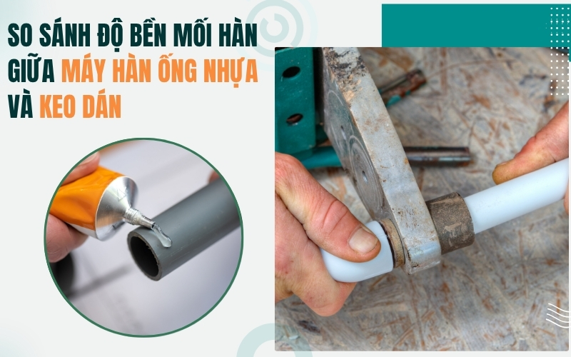 So sánh độ bền mối hàn giữa máy hàn ống nhựa và keo dán