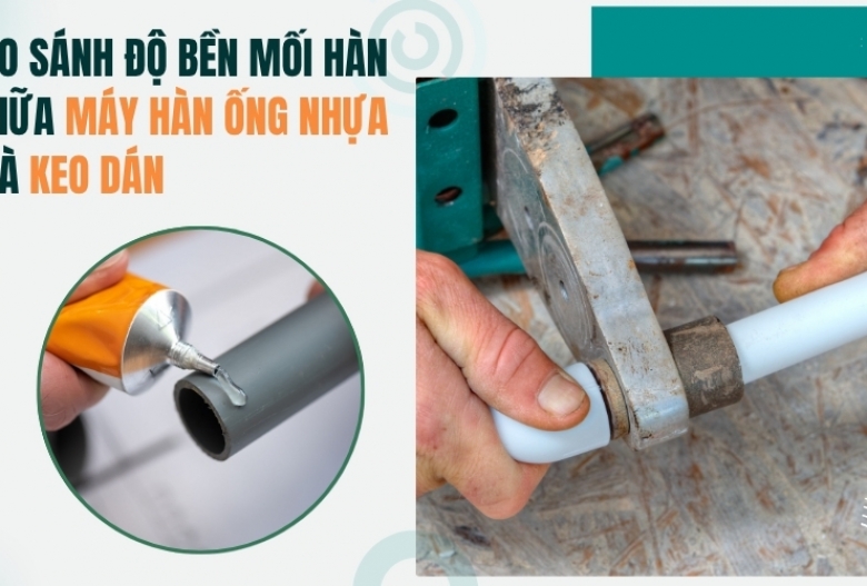 So sánh độ bền mối hàn giữa máy hàn ống nhựa và keo dán