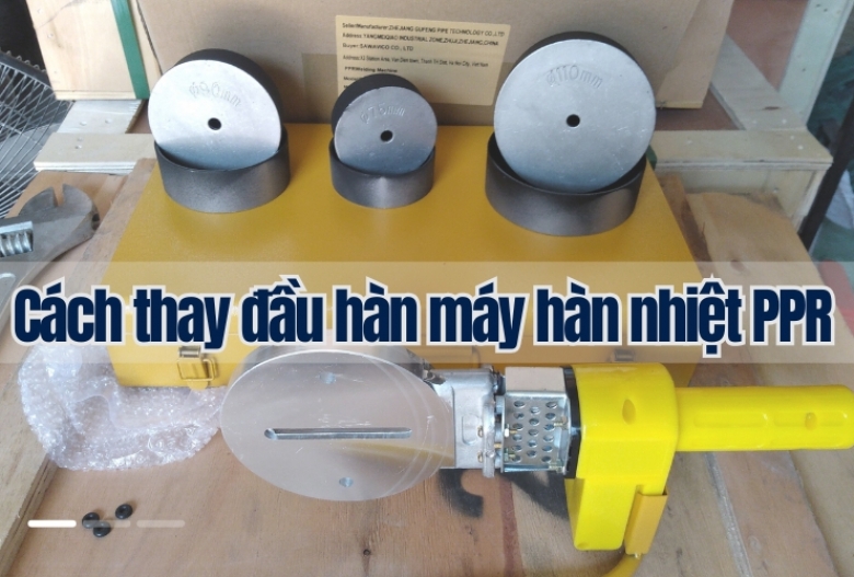 [Hướng Dẫn] Cách thay đầu hàn máy hàn nhiệt PPR đơn giản tại nhà