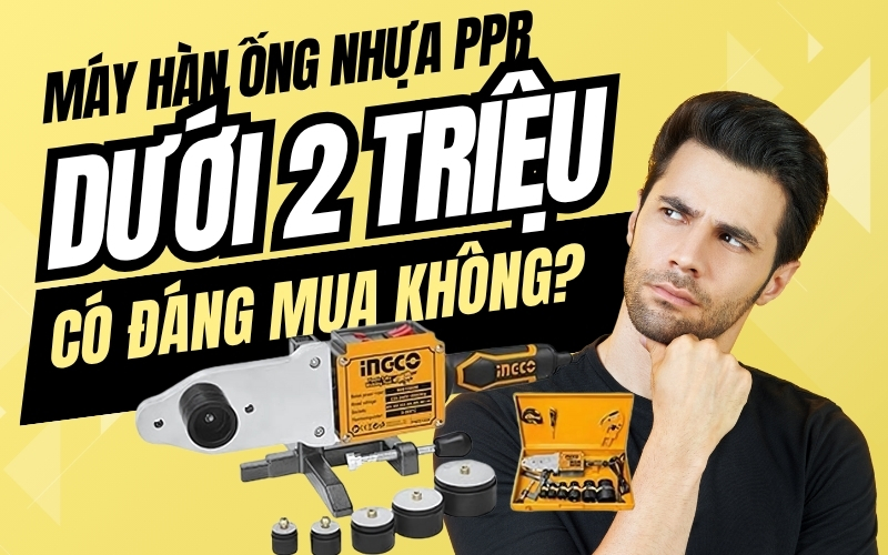 Máy hàn ống nhựa PPR dưới 2 triệu: Có đáng mua không?