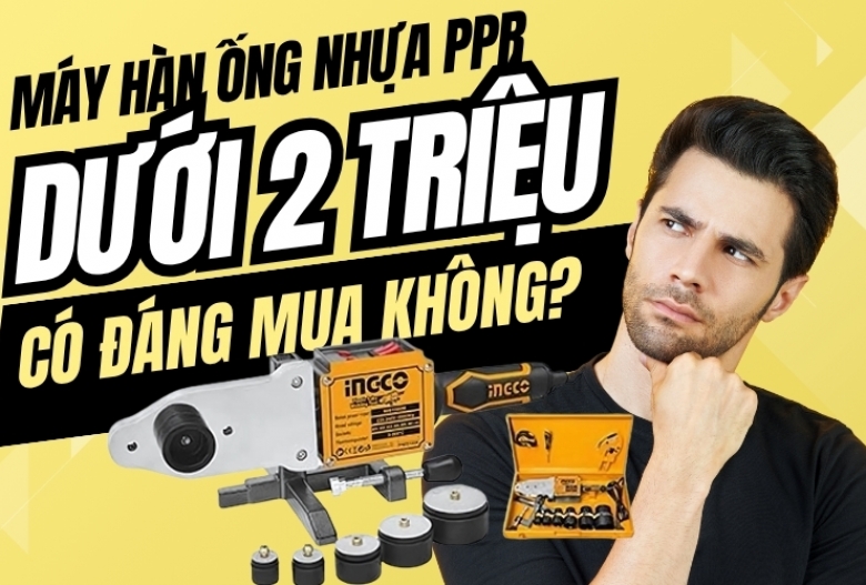 Máy hàn ống nhựa PPR dưới 2 triệu: Có đáng mua không?