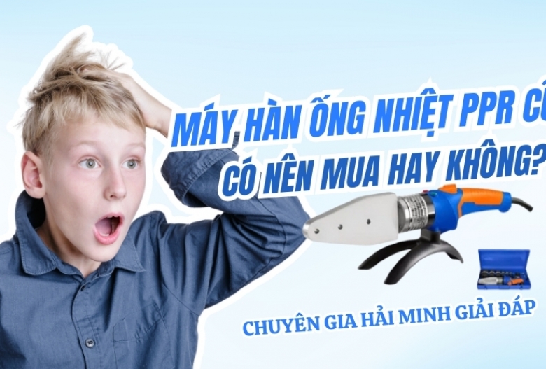 Máy hàn ống nhiệt ppr cũ - Có nên mua hay không? [Chuyên gia Hải Minh giải đáp]