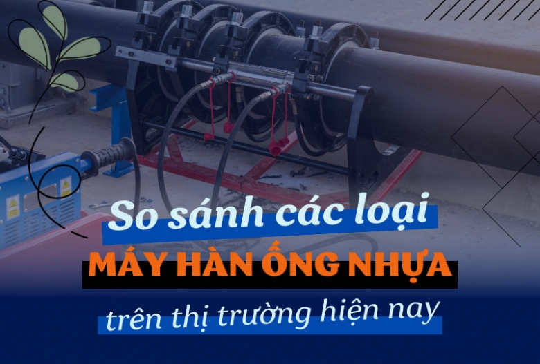 So sánh các loại máy hàn ống nhựa trên thị trường hiện nay