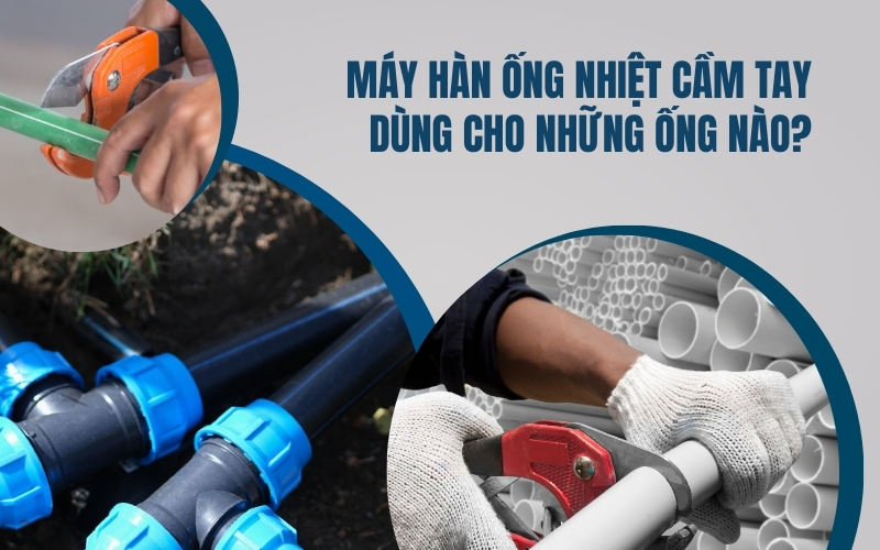 Máy hàn ống nhiệt cầm tay dùng cho những ống nào?