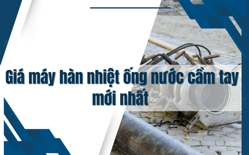 [So sánh] Giá máy hàn nhiệt ống nước cầm tay mới nhất