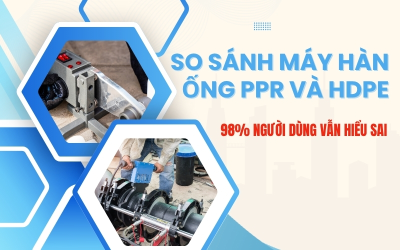 So sánh máy hàn ống PPR và HDPE: 98% người dùng vẫn hiểu sai
