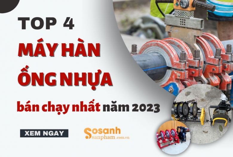 Tổng hợp 4 máy hàn ống nhựa bán chạy nhất năm 2023