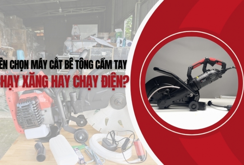 Nên chọn máy cắt bê tông cầm tay chạy xăng hay chạy điện?