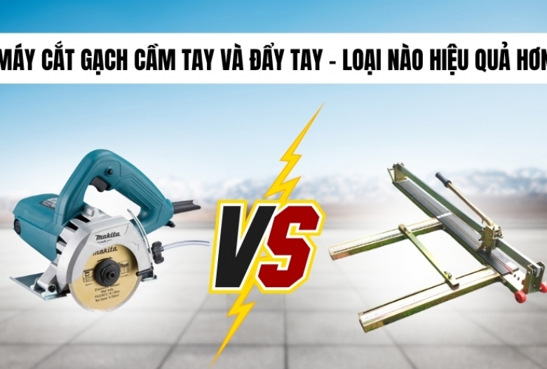 Máy cắt gạch cầm tay và đẩy tay – Loại nào hiệu quả hơn