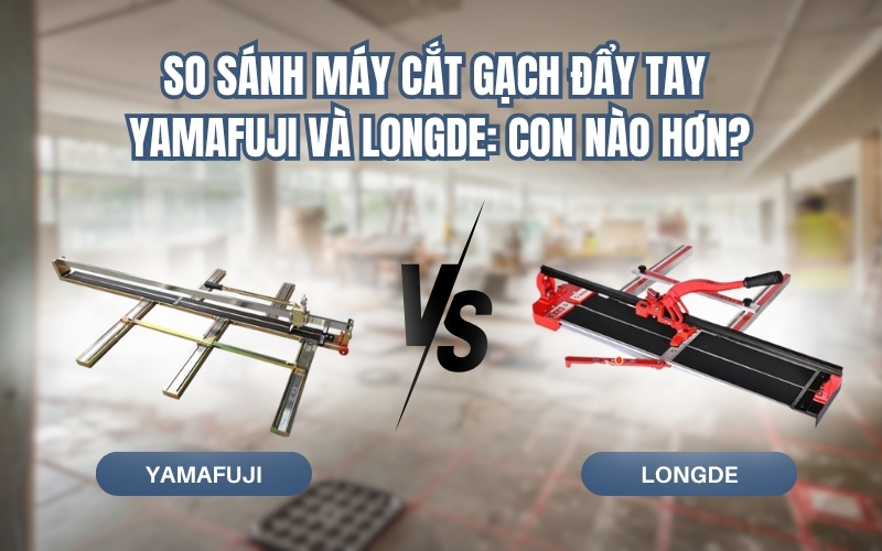 So sánh máy cắt gạch đẩy tay Yamafuji và Longde: Con nào hơn?