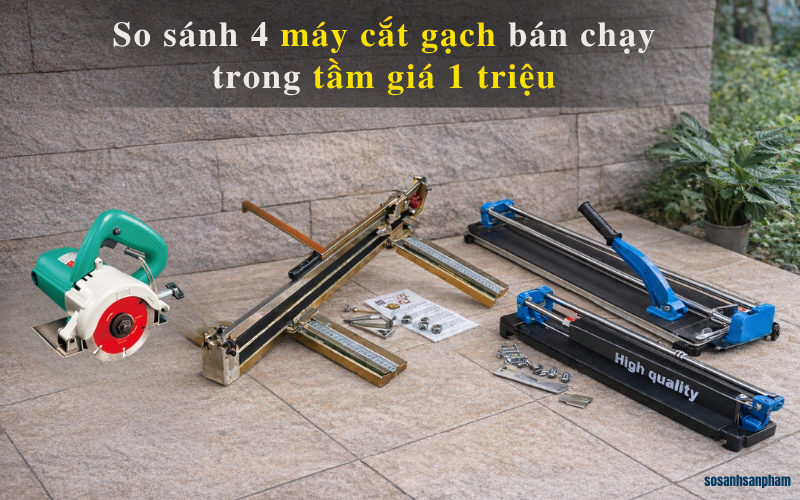 So sánh 4 máy cắt gạch trong tầm giá 1 triệu
