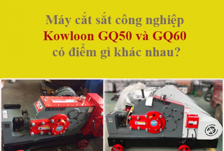  Máy cắt sắt công nghiệp Kowloon GQ50 và GQ60 có điểm gì khác nhau?