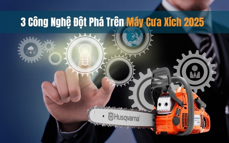 3 Công Nghệ Đột Phá Trên Máy Cưa Xích 2025