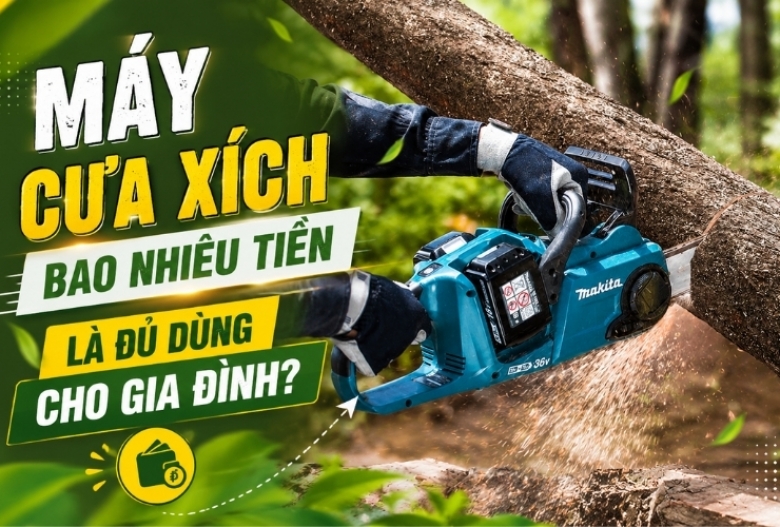 Máy cưa xích bao nhiêu tiền là đủ dùng cho gia đình?