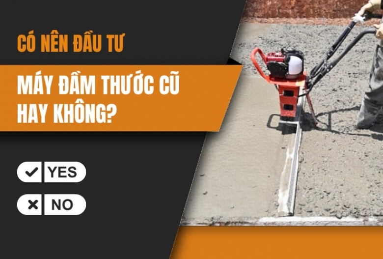 Có nên đầu tư máy đầm thước cũ hay không?