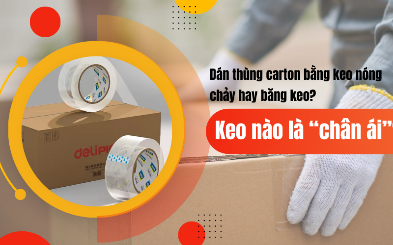 Dán thùng carton bằng keo nóng chảy hay băng keo? Keo nào là “chân ái”?