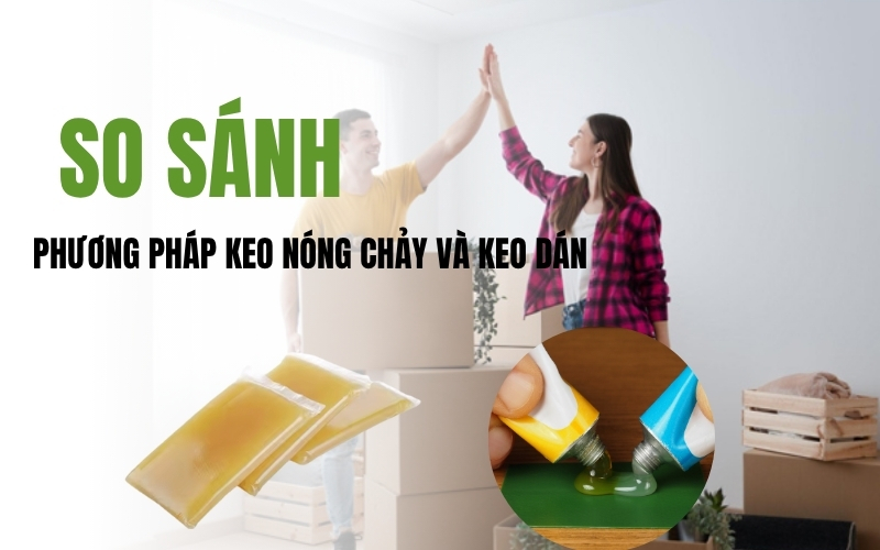 So sánh phương pháp keo nóng chảy và keo dán