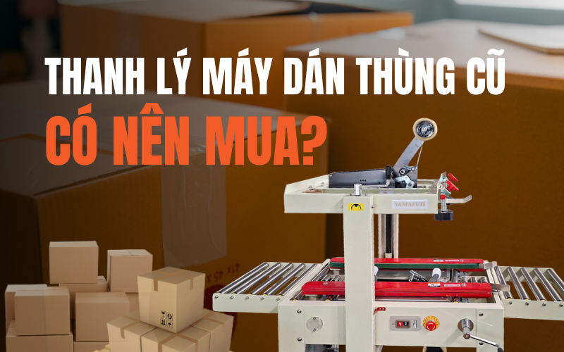 Thanh lý máy dán thùng cũ có nên mua?