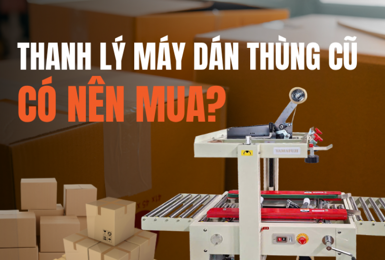 Thanh lý máy dán thùng cũ có nên mua?