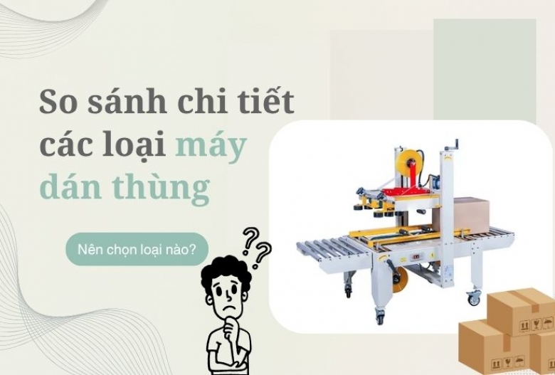 So sánh chi tiết các loại máy dán thùng phổ biến