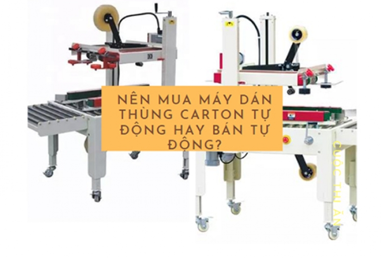 Nên mua máy dán thùng carton tự động hay bán tự động?