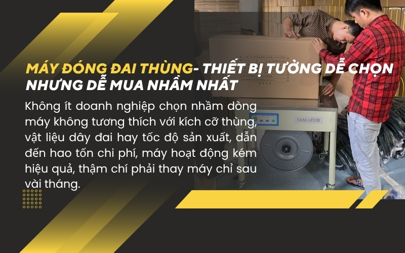 Máy đóng đai thùng – thiết bị tưởng dễ chọn nhưng dễ mua nhầm nhất