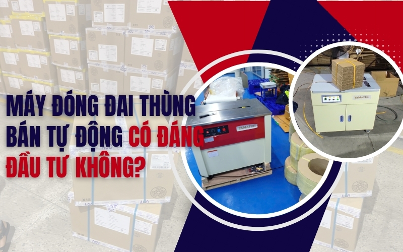 Máy đóng đai thùng bán tự động có đáng đầu tư không?