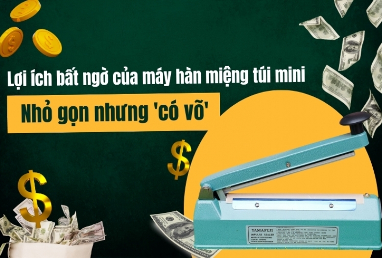 Lợi ích bất ngờ của máy hàn miệng túi mini: Nhỏ gọn nhưng 'có võ'!