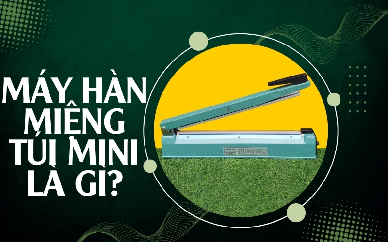 Máy hàn miệng túi mini là gì?
