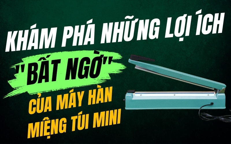 Khám phá những lợi ích "bất ngờ" của máy hàn miệng túi mini