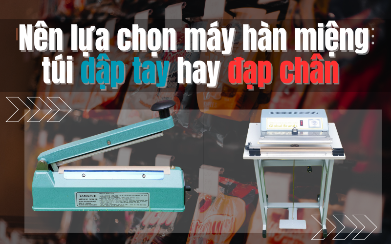 Nên lựa chọn máy hàn miệng túi dập tay hay đạp chân