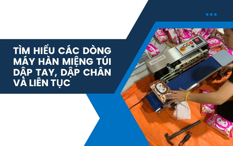 Tìm hiểu các dòng máy hàn miệng túi dập tay, dập chân và liên tục
