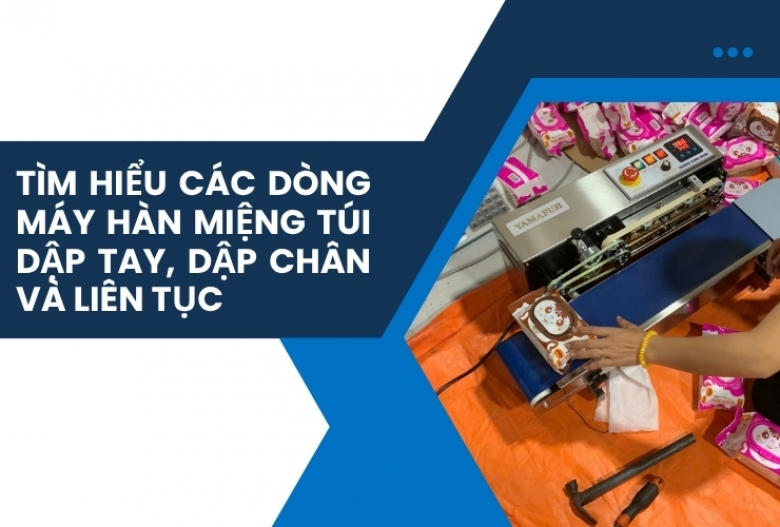 Tìm hiểu các dòng máy hàn miệng túi dập tay, dập chân và liên tục