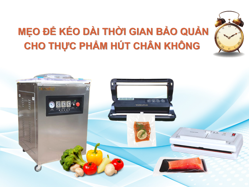 Mẹo Để Kéo Dài Thời Gian Bảo Quản Cho Thực Phẩm Hút Chân Không