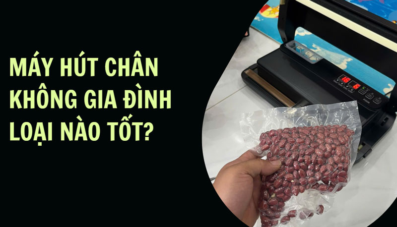 Máy hút chân không gia đình loại nào tốt?