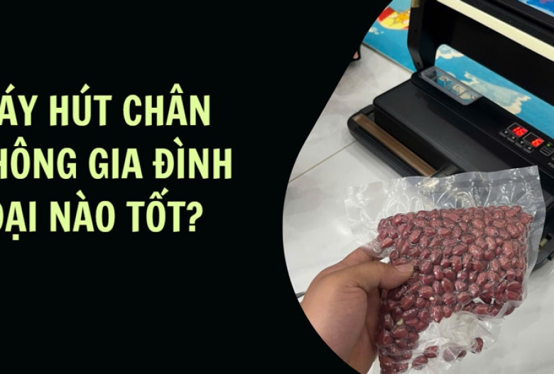 Máy hút chân không gia đình loại nào tốt?
