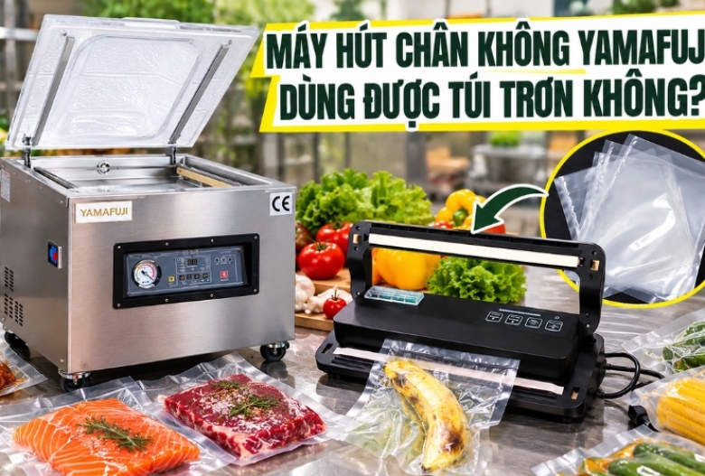 Máy Hút Chân Không Yamafuji Dùng Được Túi Trơn Không?