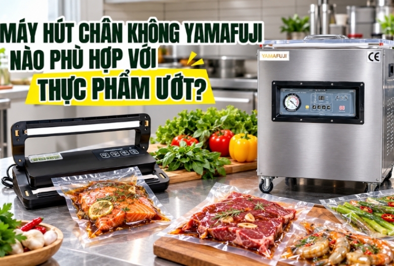 Máy Hút Chân Không Yamafuji Nào Phù Hợp Với Thực Phẩm Ướt?